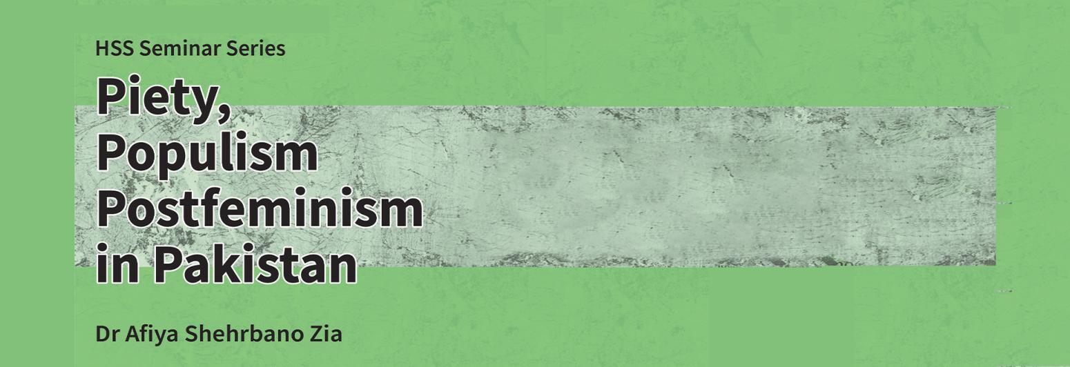 HSS Seminar Series: Piety, Populism, Postfeminism in Pakistan